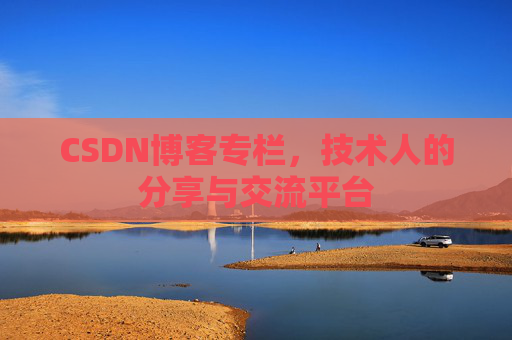 CSDN博客专栏，技术人的分享与交流平台